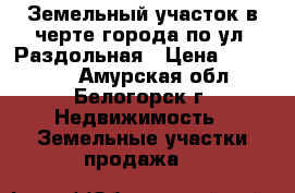 Земельный участок в черте города по ул. Раздольная › Цена ­ 300 000 - Амурская обл., Белогорск г. Недвижимость » Земельные участки продажа   